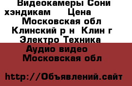  2 Видеокамеры Сони хэндикам 8 › Цена ­ 5 000 - Московская обл., Клинский р-н, Клин г. Электро-Техника » Аудио-видео   . Московская обл.